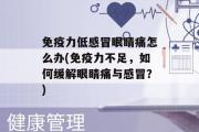 免疫力低感冒眼睛痛怎么办(免疫力不足，如何缓解眼睛痛与感冒？)