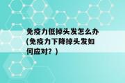 免疫力低掉头发怎么办(免疫力下降掉头发如何应对？)