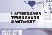 什么样的感冒是免疫力下降(感冒易发生在免疫力低下的情况下)