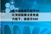 发烧验免疫力低于600(发烧需要注意免疫力低下，值低于600)