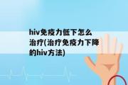 hiv免疫力低下怎么治疗(治疗免疫力下降的hiv方法)