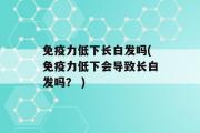 免疫力低下长白发吗(免疫力低下会导致长白发吗？ )