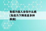 免疫力低人会生什么病(免疫力下降易患多种疾病)