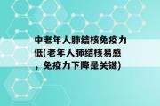 中老年人肺结核免疫力低(老年人肺结核易感，免疫力下降是关键)