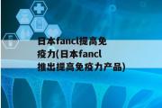 日本fancl提高免疫力(日本fancl推出提高免疫力产品)