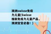 澳洲swisse免疫力儿童(Swisse推新免疫力儿童产品，澳洲宝宝必备！)