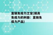 直销免疫力之宝(提高免疫力的利器：直销免疫力产品)