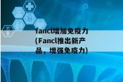 fancl增加免疫力(Fancl推出新产品，增强免疫力)