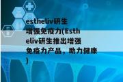 estheliv研生增强免疫力(Estheliv研生推出增强免疫力产品，助力健康)