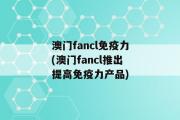 澳门fancl免疫力(澳门fancl推出提高免疫力产品)