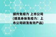 提升免疫力 上市公司(提高身体免疫力：上市公司研发有效产品)