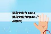 提高免疫力 GNC(提高免疫力的GNC产品推荐)