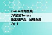 swisse增加免疫力功效(Swisse推出新产品：加强免疫力！)