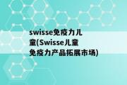 swisse免疫力儿童(Swisse儿童免疫力产品拓展市场)