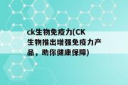 ck生物免疫力(CK生物推出增强免疫力产品，助你健康保障)