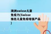 澳洲swisse儿童免疫力(Swisse推出儿童免疫增强产品)