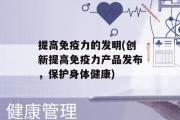 提高免疫力的发明(创新提高免疫力产品发布，保护身体健康)