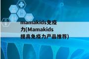 mamakids免疫力(Mamakids提高免疫力产品推荐)