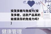 安发多糖与免疫力(安发多糖，这款产品真的能提高你的免疫力吗？)