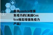 美国costco增强免疫力的(美国Costco推出增强免疫力产品)