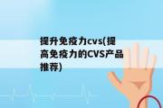 提升免疫力cvs(提高免疫力的CVS产品推荐)