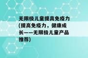 无限极儿童提高免疫力(提高免疫力，健康成长——无限极儿童产品推荐)