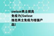 swisse男士提高免疫力(Swisse推出男士免疫力增强产品)