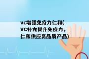 vc增强免疫力仁和(VC补充提升免疫力，仁和供应高品质产品)