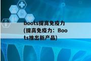 boots提高免疫力(提高免疫力：Boots推出新产品)