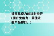 提高免疫力的注射排行(提升免疫力：最佳注射产品排行。)