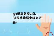 lge提高免疫力(LGE推出增强免疫力产品)