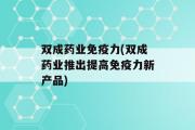 双成药业免疫力(双成药业推出提高免疫力新产品)