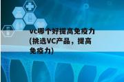 vc哪个好提高免疫力(挑选VC产品，提高免疫力)