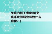 免疫力低下者症状(免疫系统薄弱会导致什么症状？)