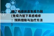 得了疱疹并且免疫力弱(免疫力低下易感疱疹：预防措施与治疗方法)