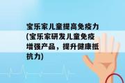 宝乐家儿童提高免疫力(宝乐家研发儿童免疫增强产品，提升健康抵抗力)