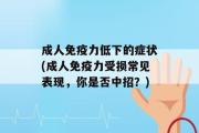 成人免疫力低下的症状(成人免疫力受损常见表现，你是否中招？)