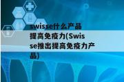 swisse什么产品提高免疫力(Swisse推出提高免疫力产品)