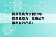 提高免疫力生物公司(提高免疫力：生物公司推出有效产品)