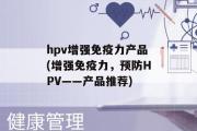 hpv增强免疫力产品(增强免疫力，预防HPV——产品推荐)