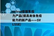 svlsse增强免疫力产品(提高身体免疫能力的新产品——SVLSSE)