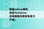 英国swisse提高免疫力(Swisse在英国推出提高免疫力产品)