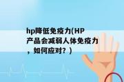 hp降低免疫力(HP产品会减弱人体免疫力，如何应对？)