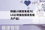 韩国LG提高免疫力(LG公司推出提高免疫力产品)