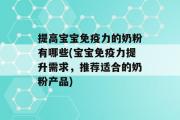 提高宝宝免疫力的奶粉有哪些(宝宝免疫力提升需求，推荐适合的奶粉产品)