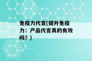 免疫力代言(提升免疫力：产品代言真的有效吗？)