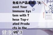 免疫力产品美国(“Boost Your Immune System with These Top-rated Products in the US”)