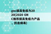 gnc提高免疫力2020(2020 GNC推荐提高免疫力产品，抗击病毒)