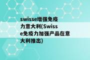 swisse增强免疫力意大利(Swisse免疫力加强产品在意大利推出)