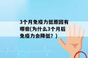 3个月免疫力低原因有哪些(为什么3个月后免疫力会降低？)